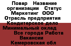 Повар › Название организации ­ Статус-Маркетинг, ООО › Отрасль предприятия ­ Кондитерское дело › Минимальный оклад ­ 30 000 - Все города Работа » Вакансии   . Кемеровская обл.,Прокопьевск г.